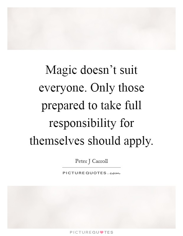 Magic doesn't suit everyone. Only those prepared to take full responsibility for themselves should apply Picture Quote #1