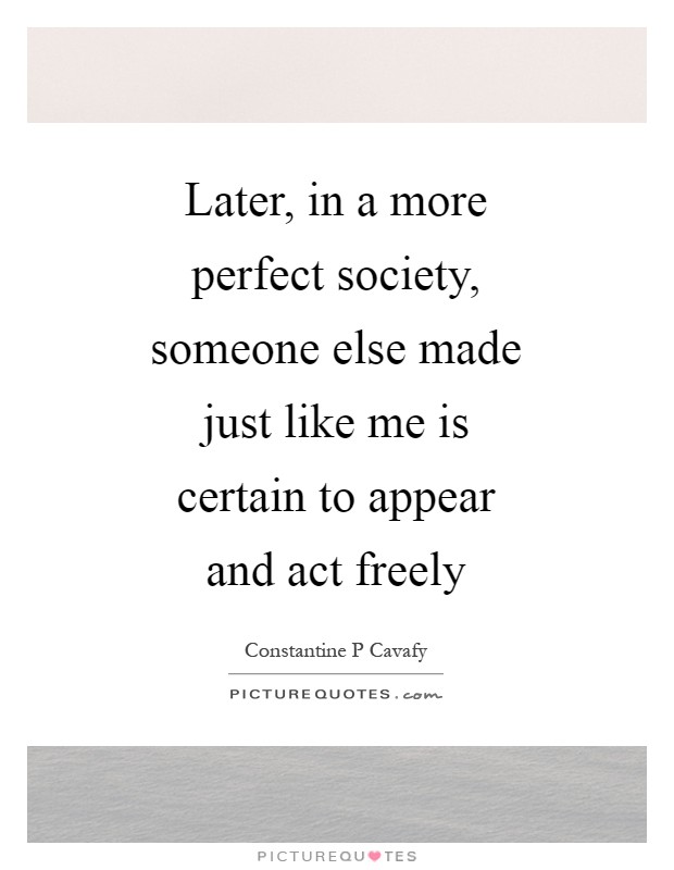 Later, in a more perfect society, someone else made just like me is certain to appear and act freely Picture Quote #1