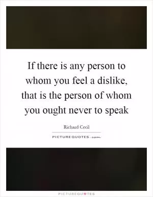 If there is any person to whom you feel a dislike, that is the person of whom you ought never to speak Picture Quote #1