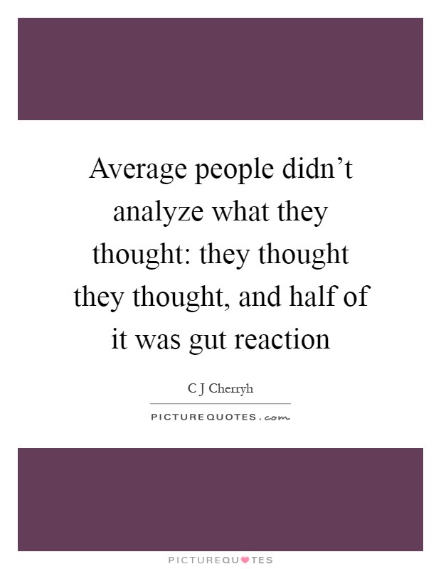 Average people didn't analyze what they thought: they thought they thought, and half of it was gut reaction Picture Quote #1