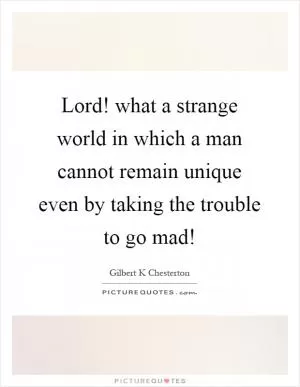 Lord! what a strange world in which a man cannot remain unique even by taking the trouble to go mad! Picture Quote #1