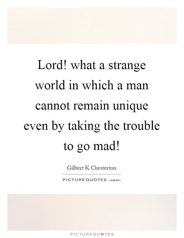 Lord! what a strange world in which a man cannot remain unique even by taking the trouble to go mad! Picture Quote #1