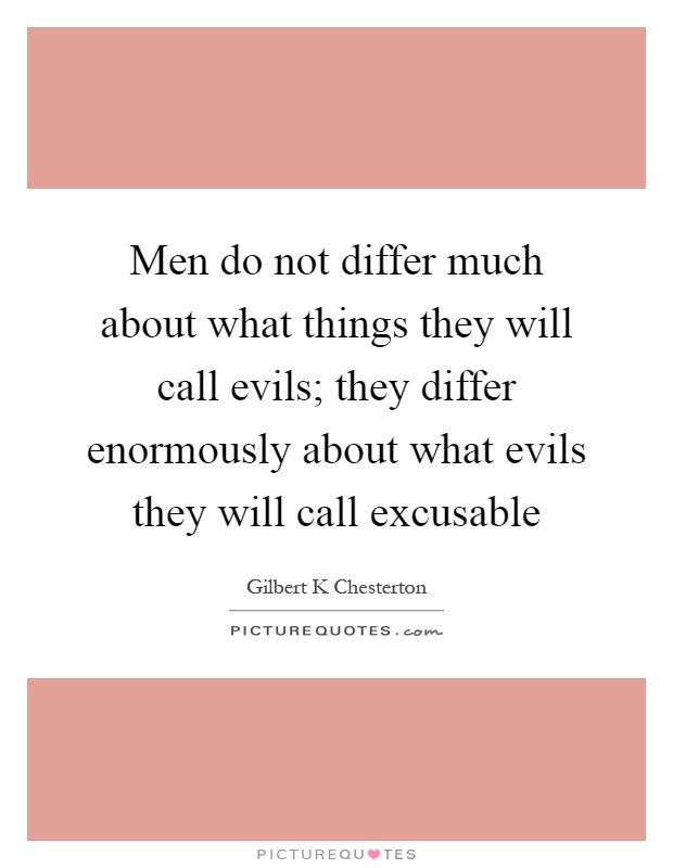 Men do not differ much about what things they will call evils; they differ enormously about what evils they will call excusable Picture Quote #1