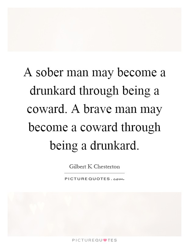 A sober man may become a drunkard through being a coward. A brave man may become a coward through being a drunkard Picture Quote #1