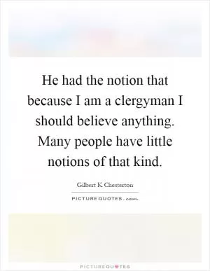 He had the notion that because I am a clergyman I should believe anything. Many people have little notions of that kind Picture Quote #1