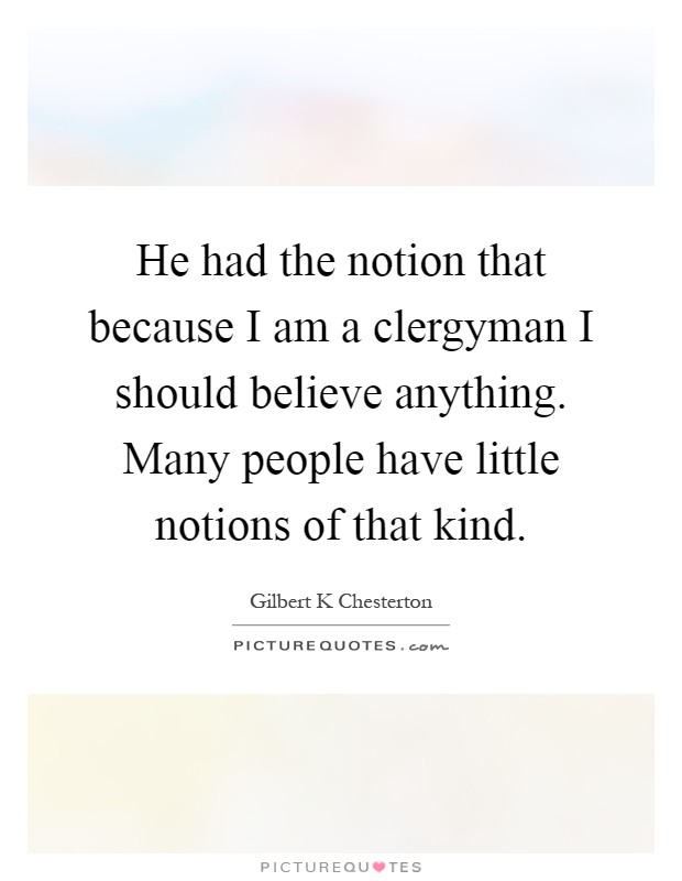 He had the notion that because I am a clergyman I should believe anything. Many people have little notions of that kind Picture Quote #1