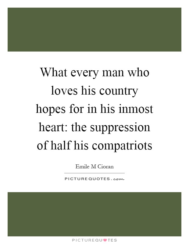 What every man who loves his country hopes for in his inmost heart: the suppression of half his compatriots Picture Quote #1