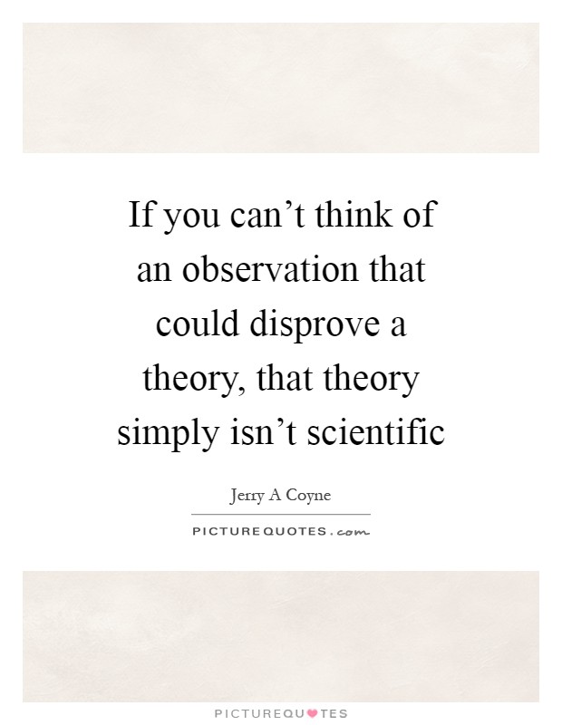 If you can't think of an observation that could disprove a theory, that theory simply isn't scientific Picture Quote #1