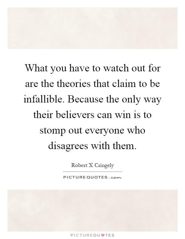 What you have to watch out for are the theories that claim to be infallible. Because the only way their believers can win is to stomp out everyone who disagrees with them Picture Quote #1