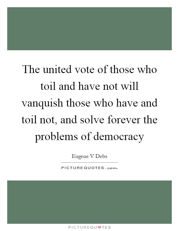 The united vote of those who toil and have not will vanquish those who have and toil not, and solve forever the problems of democracy Picture Quote #1