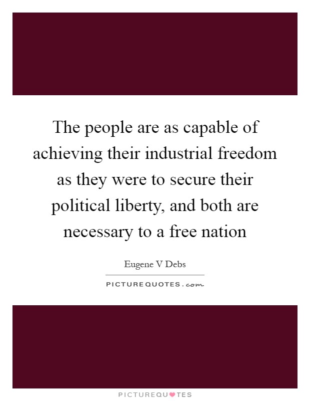 The people are as capable of achieving their industrial freedom as they were to secure their political liberty, and both are necessary to a free nation Picture Quote #1
