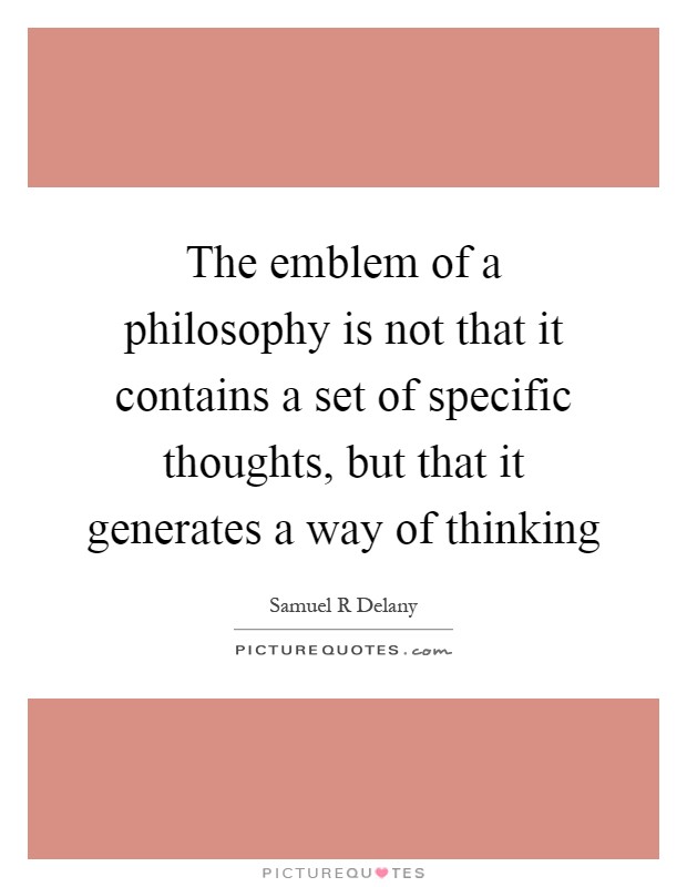 The emblem of a philosophy is not that it contains a set of specific thoughts, but that it generates a way of thinking Picture Quote #1
