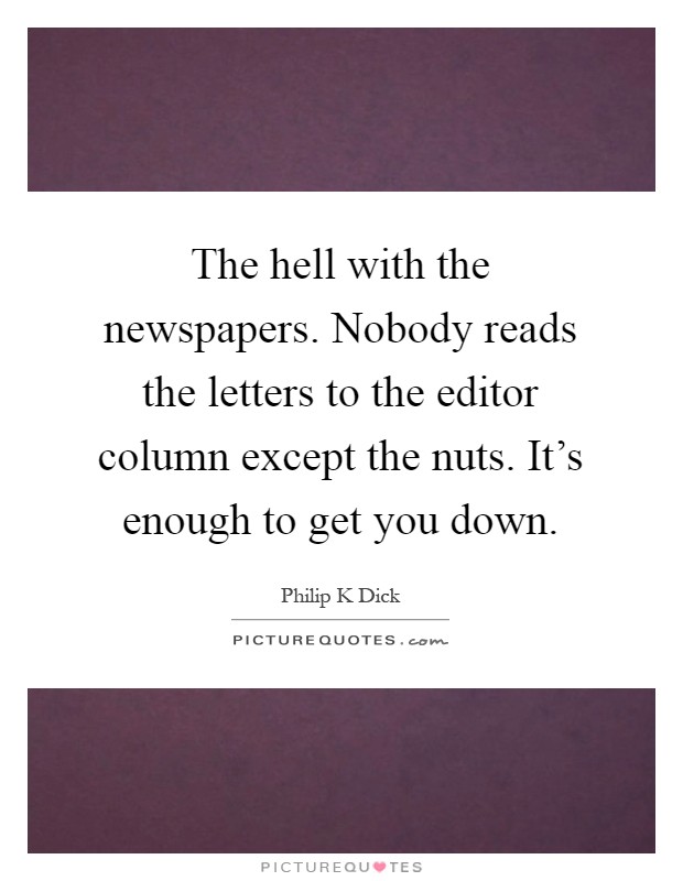 The hell with the newspapers. Nobody reads the letters to the editor column except the nuts. It's enough to get you down Picture Quote #1