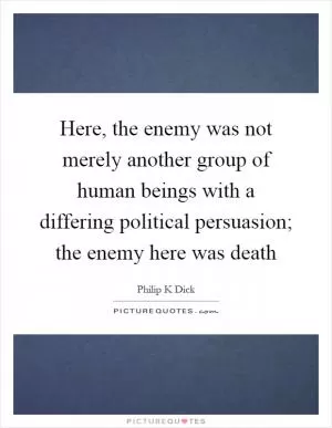 Here, the enemy was not merely another group of human beings with a differing political persuasion; the enemy here was death Picture Quote #1