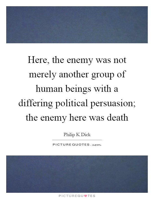 Here, the enemy was not merely another group of human beings with a differing political persuasion; the enemy here was death Picture Quote #1
