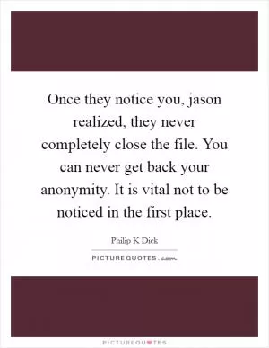 Once they notice you, jason realized, they never completely close the file. You can never get back your anonymity. It is vital not to be noticed in the first place Picture Quote #1