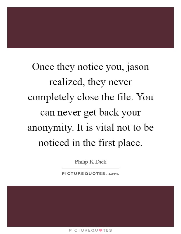 Once they notice you, jason realized, they never completely close the file. You can never get back your anonymity. It is vital not to be noticed in the first place Picture Quote #1