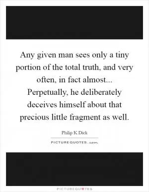 Any given man sees only a tiny portion of the total truth, and very often, in fact almost... Perpetually, he deliberately deceives himself about that precious little fragment as well Picture Quote #1