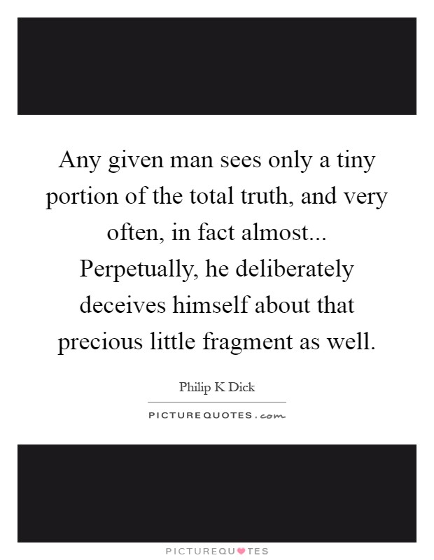 Any given man sees only a tiny portion of the total truth, and very often, in fact almost... Perpetually, he deliberately deceives himself about that precious little fragment as well Picture Quote #1