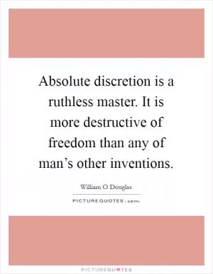 Absolute discretion is a ruthless master. It is more destructive of freedom than any of man’s other inventions Picture Quote #1