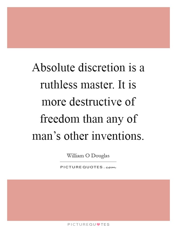 Absolute discretion is a ruthless master. It is more destructive of freedom than any of man's other inventions Picture Quote #1