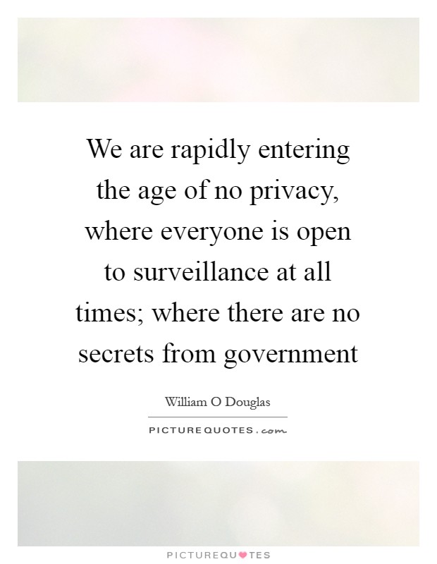 We are rapidly entering the age of no privacy, where everyone is open to surveillance at all times; where there are no secrets from government Picture Quote #1