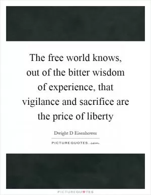 The free world knows, out of the bitter wisdom of experience, that vigilance and sacrifice are the price of liberty Picture Quote #1