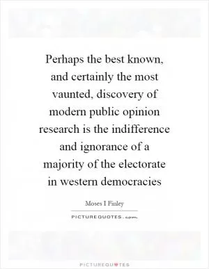Perhaps the best known, and certainly the most vaunted, discovery of modern public opinion research is the indifference and ignorance of a majority of the electorate in western democracies Picture Quote #1