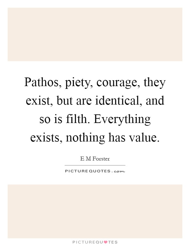 Pathos, piety, courage, they exist, but are identical, and so is filth. Everything exists, nothing has value Picture Quote #1