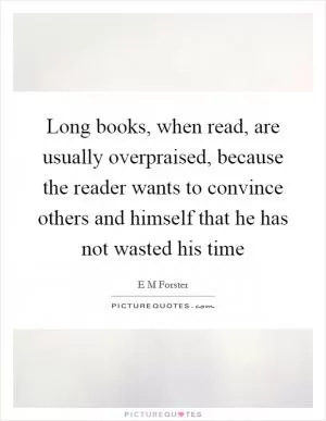 Long books, when read, are usually overpraised, because the reader wants to convince others and himself that he has not wasted his time Picture Quote #1