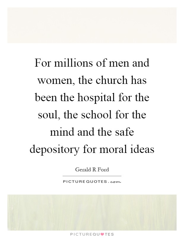 For millions of men and women, the church has been the hospital for the soul, the school for the mind and the safe depository for moral ideas Picture Quote #1