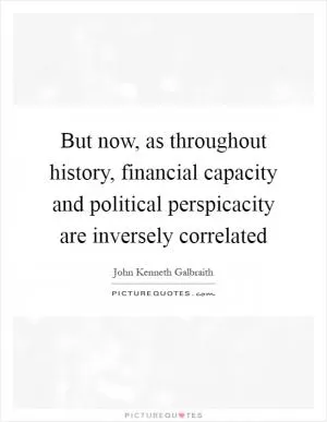 But now, as throughout history, financial capacity and political perspicacity are inversely correlated Picture Quote #1