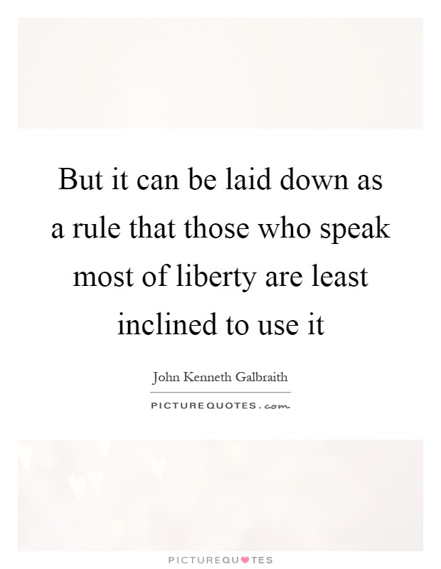 But it can be laid down as a rule that those who speak most of liberty are least inclined to use it Picture Quote #1