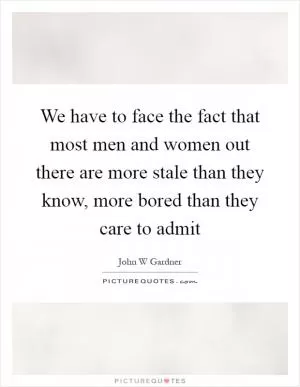 We have to face the fact that most men and women out there are more stale than they know, more bored than they care to admit Picture Quote #1