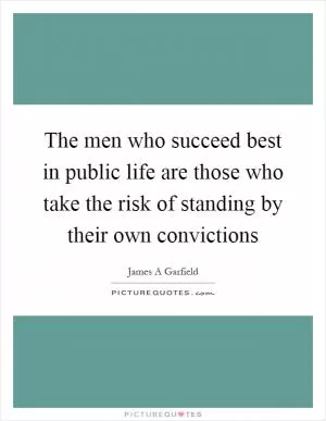The men who succeed best in public life are those who take the risk of standing by their own convictions Picture Quote #1