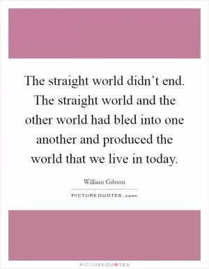 The straight world didn’t end. The straight world and the other world had bled into one another and produced the world that we live in today Picture Quote #1