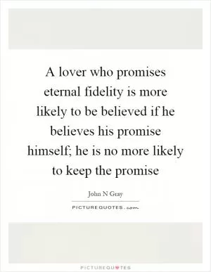 A lover who promises eternal fidelity is more likely to be believed if he believes his promise himself; he is no more likely to keep the promise Picture Quote #1