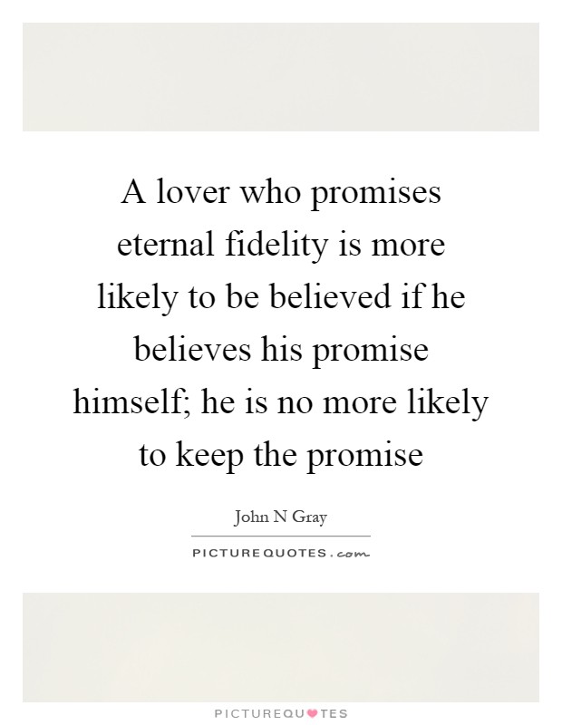 A lover who promises eternal fidelity is more likely to be believed if he believes his promise himself; he is no more likely to keep the promise Picture Quote #1