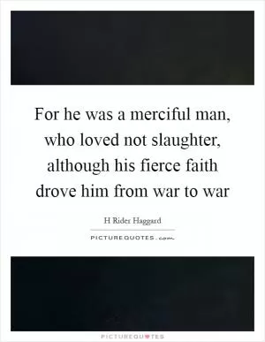 For he was a merciful man, who loved not slaughter, although his fierce faith drove him from war to war Picture Quote #1