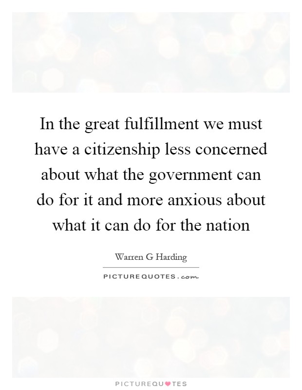 In the great fulfillment we must have a citizenship less concerned about what the government can do for it and more anxious about what it can do for the nation Picture Quote #1