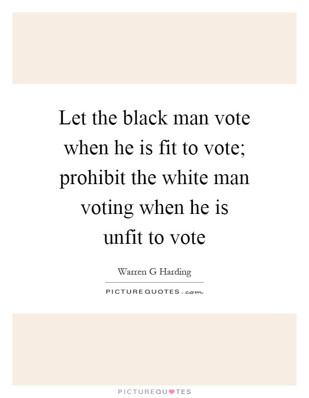 Let the black man vote when he is fit to vote; prohibit the white man voting when he is unfit to vote Picture Quote #1