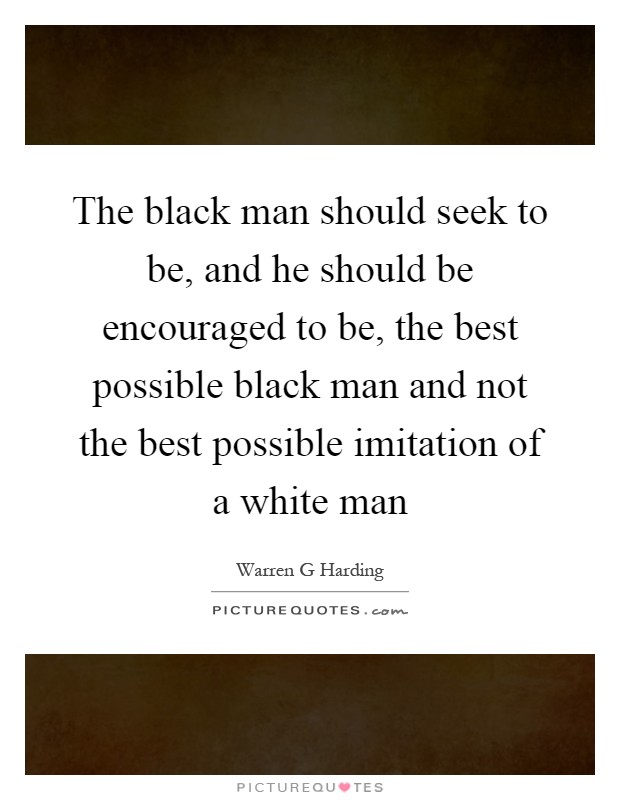 The black man should seek to be, and he should be encouraged to be, the best possible black man and not the best possible imitation of a white man Picture Quote #1