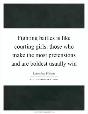 Fighting battles is like courting girls: those who make the most pretensions and are boldest usually win Picture Quote #1