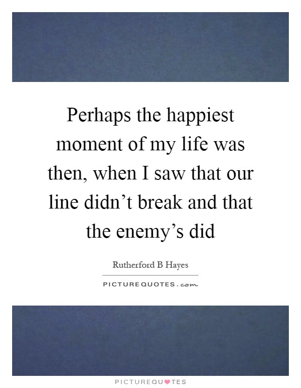 Perhaps the happiest moment of my life was then, when I saw that our line didn't break and that the enemy's did Picture Quote #1