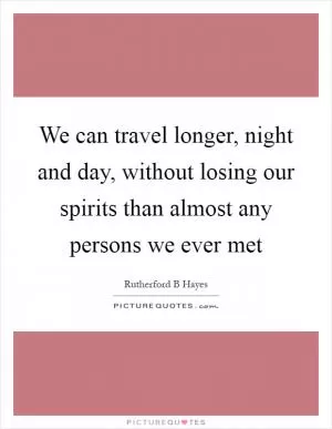 We can travel longer, night and day, without losing our spirits than almost any persons we ever met Picture Quote #1