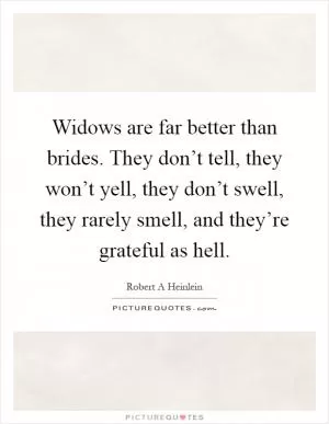 Widows are far better than brides. They don’t tell, they won’t yell, they don’t swell, they rarely smell, and they’re grateful as hell Picture Quote #1