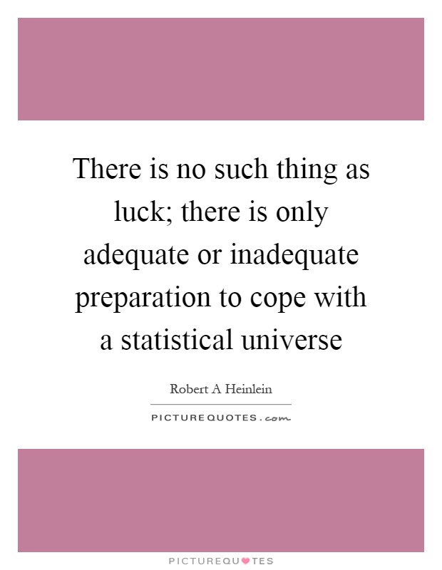 There is no such thing as luck; there is only adequate or inadequate preparation to cope with a statistical universe Picture Quote #1