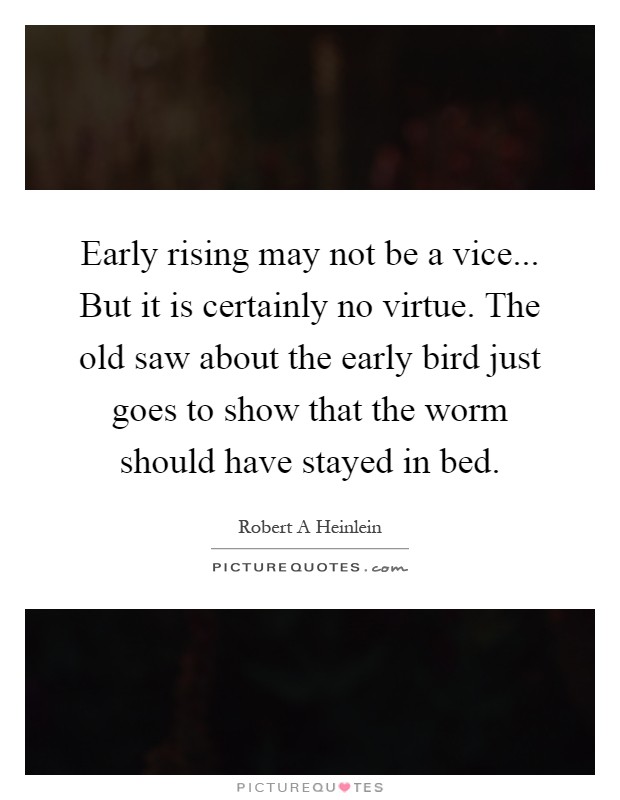 Early rising may not be a vice... But it is certainly no virtue. The old saw about the early bird just goes to show that the worm should have stayed in bed Picture Quote #1
