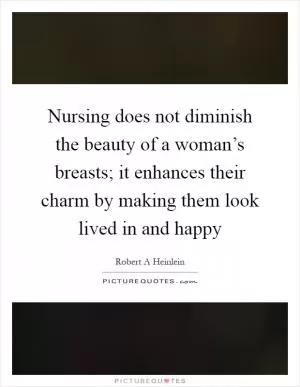 Nursing does not diminish the beauty of a woman’s breasts; it enhances their charm by making them look lived in and happy Picture Quote #1