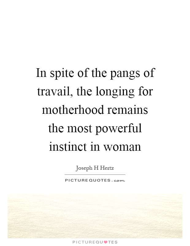 In spite of the pangs of travail, the longing for motherhood remains the most powerful instinct in woman Picture Quote #1